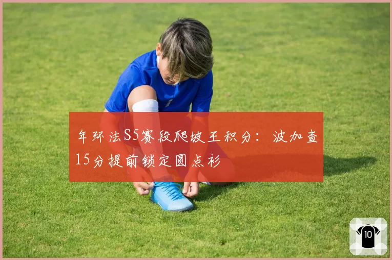 年环法S5赛段爬坡王积分：波加查15分提前锁定圆点衫