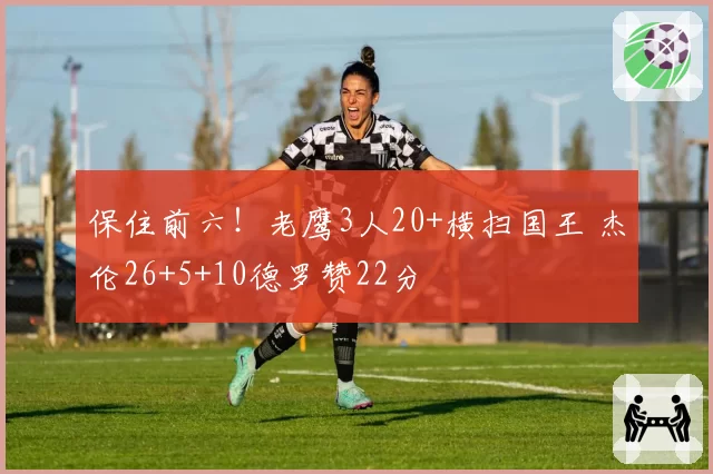 保住前六！老鹰3人20+横扫国王 杰伦26+5+10德罗赞22分