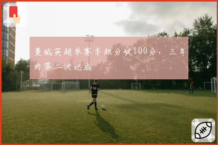 曼城英超单赛季积分破100分，三年内第二次达成