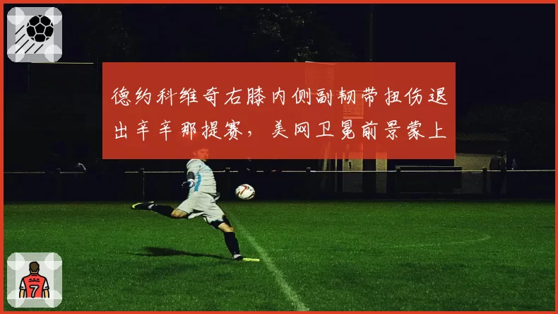 德约科维奇右膝内侧副韧带扭伤退出辛辛那提赛，美网卫冕前景蒙上阴影。