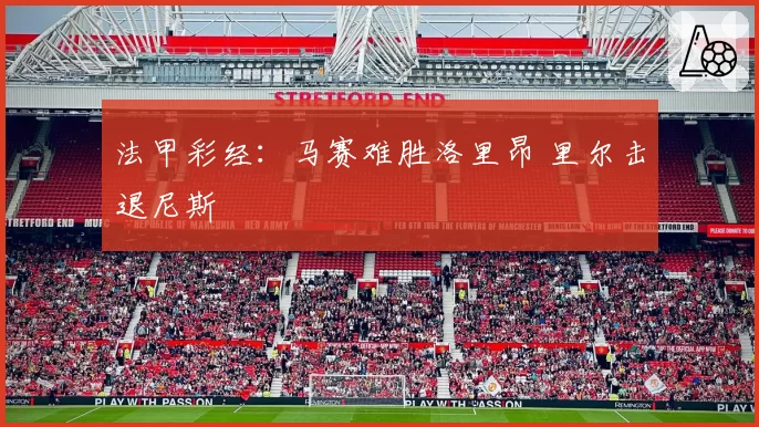 法甲彩经：马赛难胜洛里昂 里尔击退尼斯