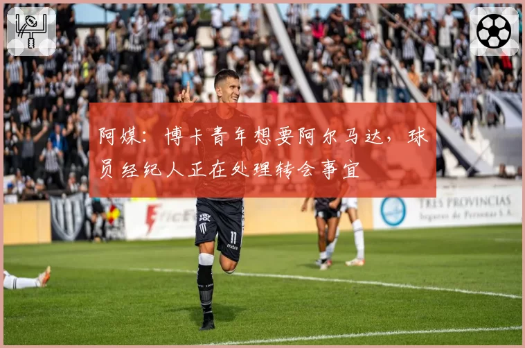 阿媒:博卡青年想要阿尔马达,球员经纪人正在处理转会事宜