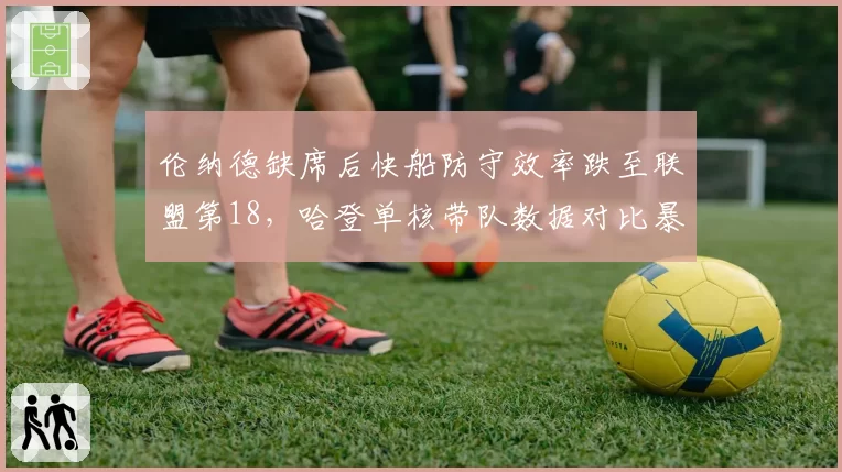 伦纳德缺席后快船防守效率跌至联盟第18，哈登单核带队数据对比暴露短板