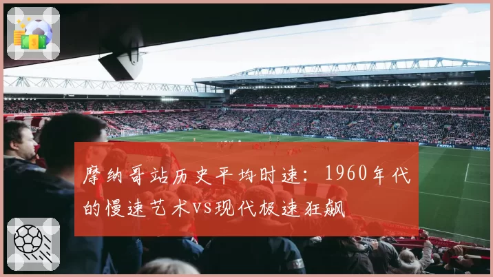 摩纳哥站历史平均时速:1960年代的慢速艺术vs现代极速狂飙