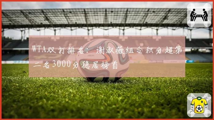 WTA双打排名:谢淑薇组合积分超第二名3000分稳居榜首