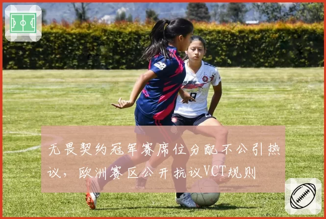 无畏契约冠军赛席位分配不公引热议，欧洲赛区公开抗议VCT规则
