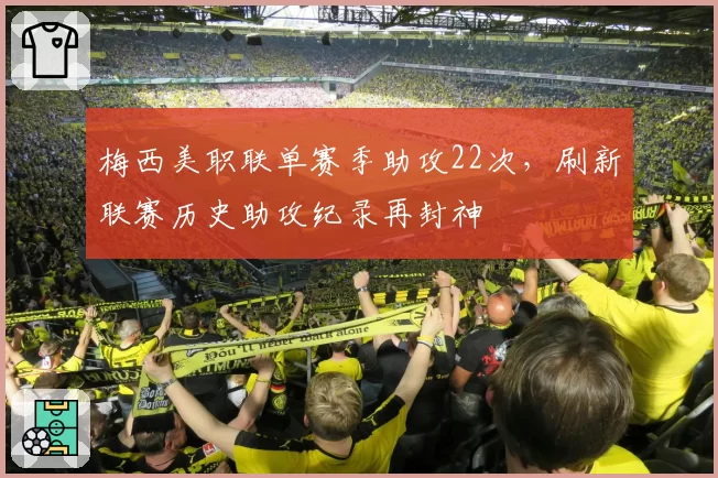 梅西美职联单赛季助攻22次，刷新联赛历史助攻纪录再封神