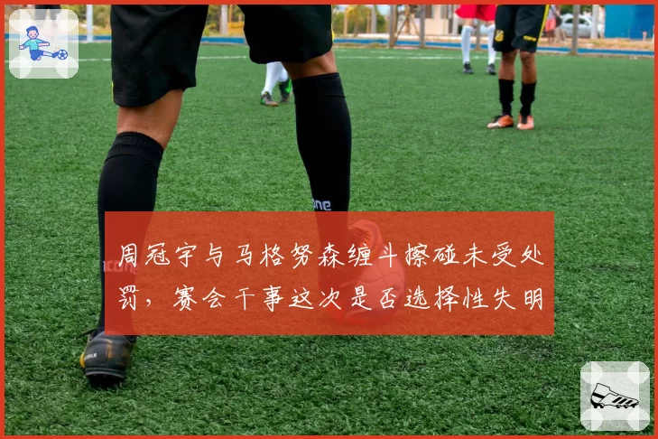 周冠宇与马格努森缠斗擦碰未受处罚，赛会干事这次是否选择性失明？