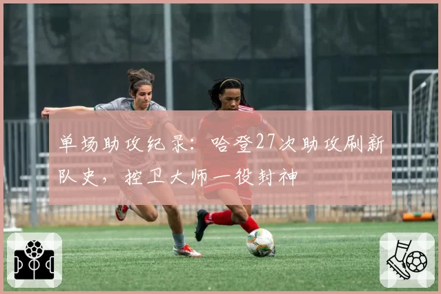 单场助攻纪录：哈登27次助攻刷新队史，控卫大师一役封神