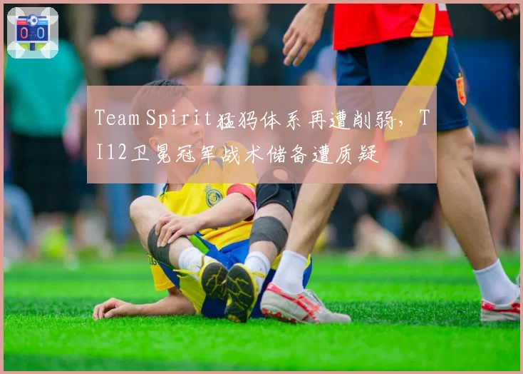 Team Spirit猛犸体系再遭削弱，TI12卫冕冠军战术储备遭质疑