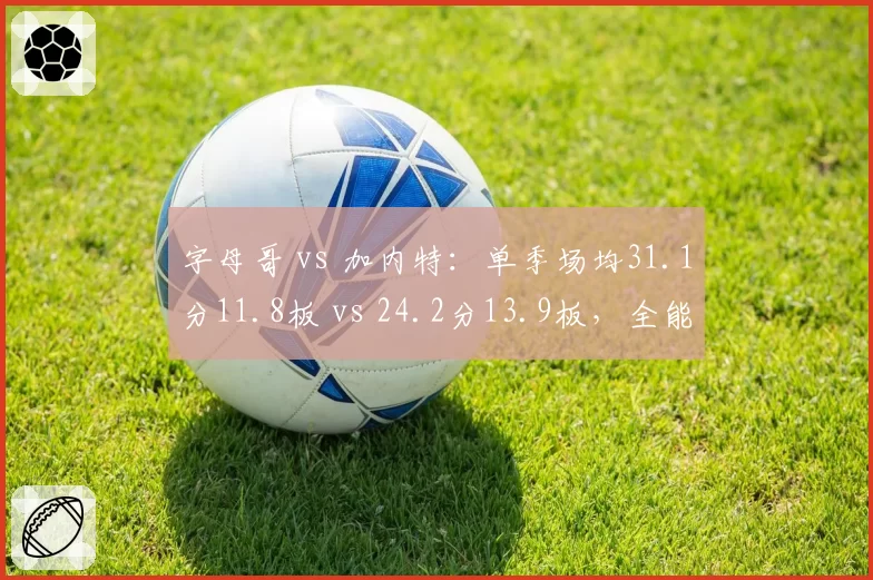 字母哥 vs 加内特:单季场均31.1分11.8板 vs 24.2分13.9板,全能前锋的攻防一体指标