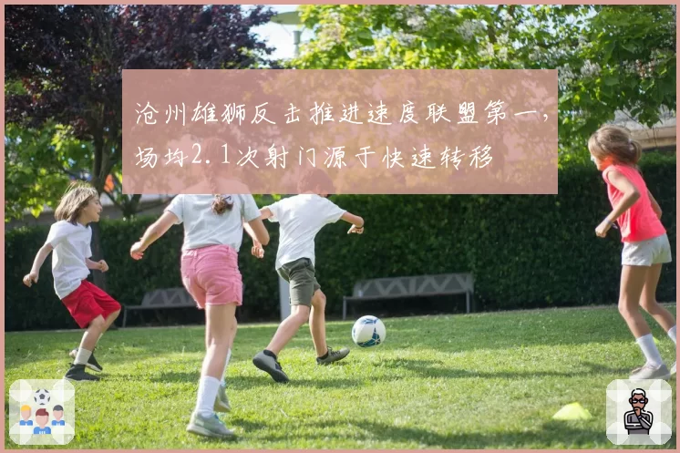 沧州雄狮反击推进速度联盟第一，场均2.1次射门源于快速转移