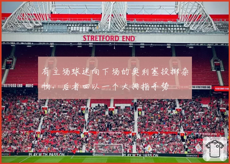 有主场球迷向下场的奥利塞投掷杂物,后者回以一个大拇指手势